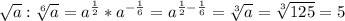 \sqrt{a} :\sqrt[6]{a} = a^{\frac{1}{2} } * a^{-\frac{1}{6}} = a^{\frac{1}{2} - \frac{1}{6}} = \sqrt[3]{a} = \sqrt[3]{125} = 5