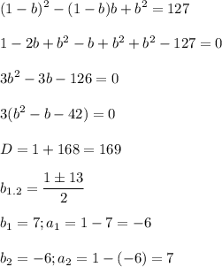 \displaystyle (1-b)^2-(1-b)b+b^2=127\\\\1-2b+b^2-b+b^2+b^2-127=0\\\\3b^2-3b-126=0\\\\3(b^2-b-42)=0\\\\D=1+168=169\\\\b_{1.2}=\frac{1 \pm 13}{2}\\\\b_1=7; a_1=1-7=-6\\\\b_2=-6; a_2=1-(-6)=7