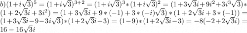 b) (1+i\sqrt{3})^{5} = (1+i\sqrt{3})^{3+2} = (1+i\sqrt{3})^{3} * (1+i\sqrt{3})^{2} = (1+3\sqrt{3}i+9i^{2}+3i^{3} \sqrt{3} ) * (1+2\sqrt{3}i+3i^{2} ) = (1+3\sqrt{3}i+9*(-1)+3*(-i)\sqrt{3}) *(1+2\sqrt{3}i+3*(-1)) = (1+3\sqrt{3}i-9-3i\sqrt{3}) * (1+2\sqrt{3}i-3) = (1-9)*(1+2\sqrt{3}i-3)= -8(-2+2\sqrt{3}i) = 16-16\sqrt{3}i