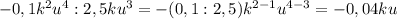 -0,1k^2u^4:2,5ku^3=-(0,1:2,5)k^{2-1}u^{4-3}=-0,04ku