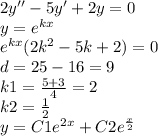 2y'' - 5y' + 2y = 0 \\ y = {e}^{kx} \\ {e}^{kx} (2 {k}^{2} - 5k + 2) = 0 \\ d = 25 - 16 = 9 \\ k1 = \frac{5 + 3}{4} = 2 \\ k2 = \frac{1}{2} \\ y = C1 {e}^{2x} + C2 {e}^{ \frac{x}{2} }