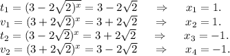 t_1=(3-2\sqrt{2)^x}=3-2\sqrt{2}\ \ \ \ \Rightarrow\ \ \ \ x_1=1.\\v_1=(3+2\sqrt{2})^x=3+2\sqrt{2} \ \ \ \ \Rightarrow\ \ \ \ x_2=1.\\t_2=(3-2\sqrt{2})^x= 3+2\sqrt{2} \ \ \ \ \Rightarrow\ \ \ \ x_3=-1 .\\v_2=(3+2\sqrt{2})^x= 3-2\sqrt{2} \ \ \ \ \Rightarrow\ \ \ \ x_4=-1.