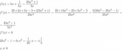 \displaystyle f(x)=5x+\frac{1}{5x}=\frac{25x^2+1}{5x}\\\\f`(x)=\frac{25*2x*5x-5*(25x^2+1)}{25x^2}=\frac{25*10x^2-25*5x^2-5}{25x^2}=\frac{5(50x^2-25x^2-1)}{25x^2}=\\\\=\frac{25x^2-1}{5x^2}\\\\f`(x)=0\\\\25x^2-1=0; x^2=\frac{1}{25}; x=\pm \frac{1}{5}\\\\x\neq 0