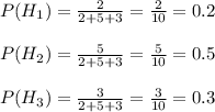 P(H_1)=\frac{2}{2+5+3}=\frac{2}{10}=0.2 \\ \\ P(H_2)=\frac{5}{2+5+3}=\frac{5}{10}=0.5 \\ \\ P(H_3)=\frac{3}{2+5+3}=\frac{3}{10}=0.3