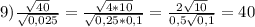 9) \frac{\sqrt{40} }{\sqrt{0,025} }= \frac{\sqrt{4 * 10} }{\sqrt{0,25 * 0,1} } = \frac{2\sqrt{10} }{0,5\sqrt{0,1} } = 40