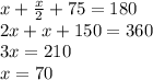 x + \frac{x}{2} + 75 = 180\\2x + x + 150 = 360\\3x = 210\\x = 70\\