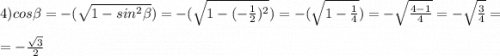 4)cos\beta =-(\sqrt{1-sin^2\beta } )=-(\sqrt{1-(-\frac{1}{2})^2 }) =-(\sqrt{1-\frac{1}{4} }) =-\sqrt{\frac{4-1}{4} } =-\sqrt{\frac{3}{4} } =\\=-\frac{\sqrt{3} }{2}