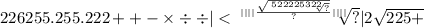 226255.255.222 + + - \times \div \div | < \sqrt[ | | | | \frac{ \sqrt{ \sqrt[522225322]{?} } }{?} | | | | ]{?} | 2 \sqrt{225 + }