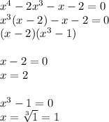 x^{4} -2x^{3} -x-2=0\\x^{3}(x-2)-x-2=0\\(x-2)(x^{3}-1)\\\\x-2=0\\x=2\\\\x^{3}-1=0\\x=\sqrt[3]{1}=1
