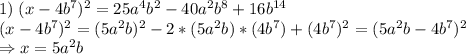 1)\;(x-4b^7)^2=25a^4b^2-40a^2b^8+16b^{14}\\(x-4b^7)^2=(5a^2b)^2-2*(5a^2b)*(4b^7)+(4b^7)^2=(5a^2b-4b^7)^2\\\Rightarrow x =5a^2b