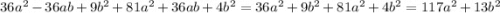 36 {a}^{2} - 36ab + 9 {b}^{2} + 81 {a}^{2} + 36ab + 4 {b}^{2} = 36 {a}^{2} + 9 {b}^{2} + 81 {a }^{2} + 4 {b}^{2} = 117 {a}^{2} + 13 {b}^{2}