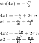 \sin(4x) = - \frac{ \sqrt{2} }{2} \\ \\ 4x1 = - \frac{\pi}{4 } + 2\pi \: n \\ x1 = - \frac{\pi}{16} + \frac{\pi \: n}{2} \\ \\ 4x2 = - \frac{3\pi}{4} + 2\pi \: n \\ x2 = - \frac{3\pi}{16} + \frac{\pi \: n}{2}