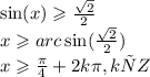 \sin(x) \geqslant \frac{ \sqrt{2} }{2} \\ x \geqslant arc \sin( \frac{ \sqrt{2} }{2} ) \\ x \geqslant \frac{\pi}{4} + 2k\pi,k є Z