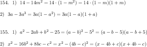 154.\ \ 1)\ \ 14-14m^2=14\cdot (1-m^2)=14\cdot (1-m)(1+m)\\\\2)\ \ 3a-3a^3=3a(1-a^2)=3a(1-a)(1+a)\\\\\\155.\ \ 1)\ \ a^2-2ab+b^2-25=(a-b)^2-5^2=(a-b-5)(a-b+5)\\\\2)\ \ x^2-16b^2+8bc-c^2=x^2-(4b-c)^2=(x-4b+c)(x+4b-c)