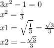 3 {x}^{2} - 1 = 0 \\ {x}^{2} = \frac{1}{3} \\ x1 = \sqrt{ \frac{1}{3} } = \frac{ \sqrt{3} }{3} \\ x2 = - \frac{ \sqrt{3} }{3}