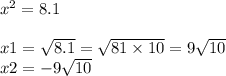 {x}^{2} = 8.1 \\ \\ x1 = \sqrt{8.1} = \sqrt{81 \times 10} = 9 \sqrt{10} \\ x2 = - 9 \sqrt{10}