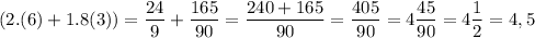 \displaystyle (2.(6) +1.8(3)) = \frac{24}{9} +\frac{165}{90} =\frac{240+165}{90} =\frac{405}{90}=4\frac{45}{90} =4\frac{1}{2} =4,5