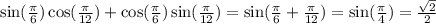 \sin( \frac{\pi}{6} ) \cos( \frac{\pi}{12} ) + \cos( \frac{\pi}{6} ) \sin( \frac{\pi}{12} ) = \sin( \frac{\pi}{6} + \frac{\pi}{12} ) = \sin( \frac{\pi}{4} ) = \frac{ \sqrt{2} }{2}