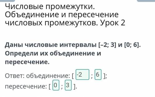 Даны числовые интервалы [–2; 3] и [0; 6]. Определи их объединение и пересечение. ответ: объединение: