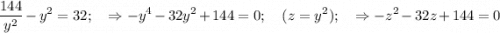 \displaystyle \frac{144}{y^2} - y^2=32; \quad \Rightarrow -y^4-32y^2 +144=0; \quad (z=y^2); \quad \Rightarrow -z^2-32z+144=0