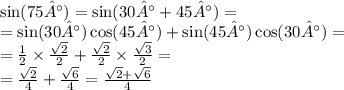 \sin(75°) = \sin(30 °+ 45°) = \\ = \sin(30°) \cos(45°) + \sin(45°) \cos(30°) = \\ = \frac{1}{2} \times \frac{ \sqrt{2} }{2} + \frac{ \sqrt{2} }{2} \times \frac{ \sqrt{3} }{2} = \\ = \frac{ \sqrt{2} }{4} + \frac{ \sqrt{6} }{4} = \frac{ \sqrt{2} + \sqrt{6} }{4}