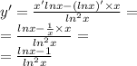 y '= \frac{x'lnx - (lnx) '\times x}{ {ln}^{2}x } = \\ = \frac{lnx - \frac{1}{x} \times x}{ {ln}^{2} x} = \\ = \frac{lnx - 1}{ {ln}^{2} x}