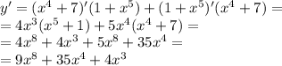 y' = ( {x}^{4} + 7)'(1 + {x}^{5} ) + (1 + {x}^{5} )'( {x}^{4} + 7) = \\ = 4 {x}^{3} ( {x}^{5} + 1) + 5 {x}^{4} ( {x}^{4} + 7) = \\ = 4 {x}^{8} + 4 {x}^{3} + 5 {x}^{8} + 35 {x}^{4} = \\ = 9 {x}^{8} + 35 {x}^{4} + 4 {x}^{3}