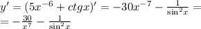 y' = (5 {x}^{ - 6} + ctgx)' = - 30 {x}^{ - 7} - \frac{1}{ { \sin}^{2} x} = \\ = - \frac{30}{ {x}^{7} } - \frac{1}{ { \sin }^{2}x }