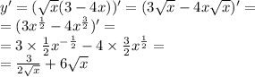 y' = ( \sqrt{x} (3 - 4x))' = (3 \sqrt{x} - 4x \sqrt{x} ) '= \\ = (3 {x}^{ \frac{1}{2} } - 4 {x}^{ \frac{3}{2} } )' = \\ = 3 \times \frac{1}{2} x ^{ - \frac{1}{2} } - 4 \times \frac{3}{2} {x}^{ \frac{1}{2} } = \\ = \frac{3}{2 \sqrt{x} } + 6 \sqrt{x}