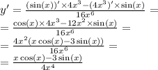 y '= \frac{( \sin(x)) ' \times 4 {x}^{3} - (4 {x}^{3} )' \times \sin(x) }{16 {x}^{6} } = \\ = \frac{ \cos(x) \times 4 {x}^{3} - 12 {x}^{2} \times \sin(x) }{16 {x}^{6} } = \\ = \frac{4 {x}^{2}(x \cos(x) - 3\sin(x)) }{16 {x}^{6} } = \\ = \frac{x \cos(x) - 3 \sin(x) }{4 {x}^{4} }