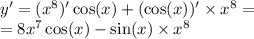 y' = ( {x}^{8} )' \cos(x) + ( \cos(x))' \times {x}^{8} = \\ = 8 {x}^{7} \cos(x) - \sin(x) \times {x}^{8}