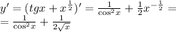 y' = (tgx + {x}^{ \frac{1}{2} } ) '= \frac{1}{ { \cos}^{2}x } + \frac{1}{2} {x}^{ - \frac{1}{2} } = \\ = \frac{1}{ { \cos }^{2}x } + \frac{1}{2 \sqrt{x} }
