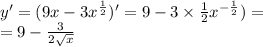 y' = (9x - 3 {x}^{ \frac{1}{2} } )' = 9 - 3 \times \frac{1}{2} {x}^{ - \frac{1}{2} } ) = \\ = 9 - \frac{3}{2 \sqrt{x} }