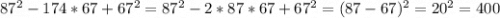 87^2-174*67+67^2=87^2-2*87*67+67^2=(87-67)^2=20^2=400