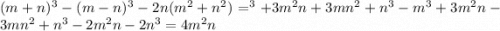 (m+n)^{3} -(m-n)^{3}-2n(m^{2} +n^{2} )=^{3}+3m^{2} n+3mn^{2} +n^{3}-m^{3}+3m^{2} n-3mn^{2} +n^{3}-2m^{2} n-2n^{3}=4m^{2} n