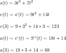 \displaystyle s(t)=3t^3+7t^2\\\\v(t)=s`(t)=9t^2+14t\\\\v(3)=9*3^2+14*3=123\\\\a(t)=v`(t)=S``(t)=18t+14\\\\a(3)=18*3+14=68