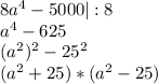 8a^4-5000 | :8\\a^4-625\\(a^2)^2-25^2\\(a^2+25)*(a^2-25)