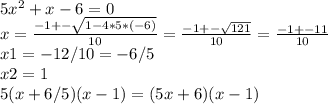 5x^{2} +x-6=0\\x=\frac{-1+-\sqrt{1-4*5*(-6)} }{10} =\frac{-1+-\sqrt{121} }{10} =\frac{-1+-11}{10} \\x1=-12/10=-6/5\\ x2=1\\5(x+6/5)(x-1)=(5x+6)(x-1)