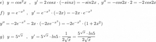 e)\ \ y=cos^2x\ \ ,\ \ y'=2\, cosx\cdot (-sinx)=-sin2x\ ,\ y''=-cos2x\cdot 2=-2\, cos2x\\\\f)\ \ y=e^{-x^2}\ ,\ \ y'=e^{-x^2}\cdot (-2x)=-2x\cdot e^{-x^2}\\\\y''=-2e^{-x^2}-2x\cdot (-2xe^{-x^2})=-2e^{-x^2}\cdot (1+2x^2)\\\\g)\ \ y=5^{\sqrt{x}}\ \ ,\ \ y'=5^{\sqrt{x}}\cdot ln5\cdot \dfrac{1}{2\sqrt{x}}=\dfrac{5^{\sqrt{x}}\cdot ln5}{2\sqrt{x}}