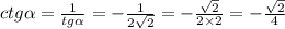 ctg \alpha = \frac{1}{tg \alpha } = - \frac{1} {2 \sqrt{2} } = - \frac{ \sqrt{2} }{2 \times 2} = - \frac{ \sqrt{2} }{4} \\