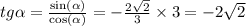 tg \alpha = \frac{ \sin( \alpha ) }{ \cos( \alpha ) } = - \frac{2 \sqrt{2} }{3} \times 3 = - 2 \sqrt{2} \\