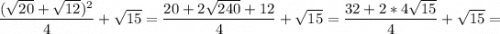 \displaystyle \frac{(\sqrt{20}+\sqrt{12} )^2 }{4} +\sqrt{15} =\frac{20+2\sqrt{240}+12 }{4} +\sqrt{15} = \frac{32+2*4\sqrt{15} }{4} +\sqrt{15}=