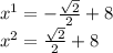 x {}^{1} = - \frac{ \sqrt{2} }{2} + 8 \\ x {}^{2} = \frac{ \sqrt{2} }{2} + 8