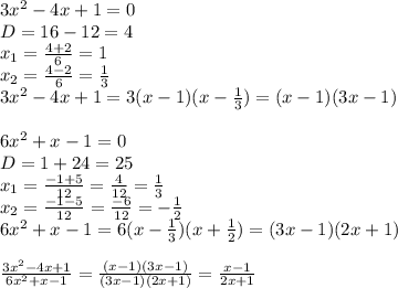 3x^{2} -4x+1=0\\D=16-12=4\\x_{1} =\frac{4+2}{6} =1\\x_{2} =\frac{4-2}{6} =\frac{1}{3} \\3x^{2} -4x+1=3(x-1)(x-\frac{1}{3} )=(x-1)(3x-1)\\\\6x^{2} +x-1=0\\D=1+24=25\\x_{1} =\frac{-1+5}{12} =\frac{4}{12}=\frac{1}{3} \\x_{2}=\frac{-1-5}{12}=\frac{-6}{12} =-\frac{1}{2} \\6x^{2} +x-1=6(x-\frac{1}{3} )(x+\frac{1}{2})=(3x-1)(2x+1)\\\\\frac{3x^{2} -4x+1}{6x^{2} +x-1} =\frac{(x-1)(3x-1)}{(3x-1)(2x+1)} =\frac{x-1}{2x+1}