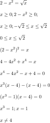 \displaystyle 2-x^2=\sqrt{x}\\\\x\geq 0; 2-x^2\geq 0;\\\\x\geq 0; -\sqrt{2}\leq x\leq \sqrt{2}\\\\ 0\leq x\leq \sqrt{2} \\\\(2-x^2)^2=x\\\\4-4x^2+x^4=x\\\\x^4-4x^2-x+4=0\\\\x^3(x-4)-(x-4)=0\\\\(x^3-1)(x-4)=0\\\\x^3=1; x=1\\\\x\neq 4