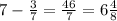 7 - \frac{3}{7} = \frac{46}{7} = 6 \frac{4}{8}