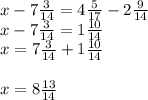 x-7\frac{3}{14} =4\frac{5}{17}-2\frac{9}{14} \\ x-7\frac{3}{14}=1\frac{10}{14} \\x=7\frac{3}{14}+1\frac{10}{14} \\\\x=8\frac{13}{14}