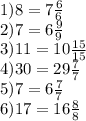 1)8 = 7 \frac{6}{6} \\ 2)7 = 6 \frac{9}{9} \\ 3)11 = 10 \frac{15}{15} \\4)30 = 29 \frac{7}{7} \\ 5)7 = 6 \frac{7}{7} \\ 6)17 = 16 \frac{8}{8}