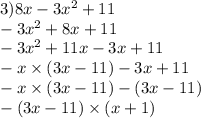 3)8x - 3x {}^{2} + 11 \\ - 3x {}^{2} + 8x + 11 \\ - 3x {}^{2} + 11x - 3x + 11 \\ - x \times (3x - 11) - 3x + 11 \\ - x \times (3x - 11) - (3x - 11) \\ - (3x - 11) \times (x + 1)