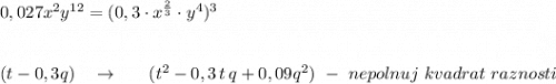 0,027x^2y^{12}=(0,3\cdot x^{\frac{2}{3}}\cdot y^4)^3\\\\\\(t-0,3q)\ \ \ \to \ \ \ \ \ (t^2-0,3\, t\, q+0,09q^2)\ -\ nepolnuj\ kvadrat\ raznosti